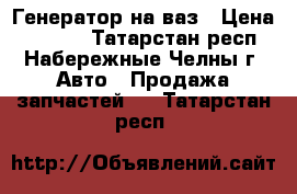 Генератор на ваз › Цена ­ 1 000 - Татарстан респ., Набережные Челны г. Авто » Продажа запчастей   . Татарстан респ.